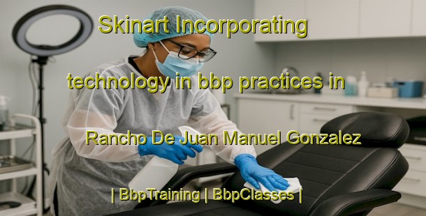 Skinart Incorporating technology in bbp practices in Rancho De Juan Manuel Gonzalez | BbpTraining | BbpClasses | SkinartTraining-Mexico